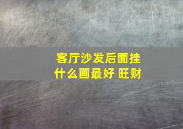 客厅沙发后面挂什么画最好 旺财